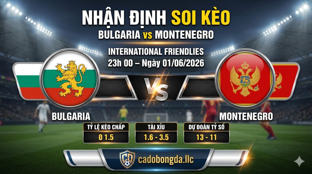 Nhận định soi kèo Bulgaria vs Montenegro 23h 00 ngày 01/06/2026 – Friendlies